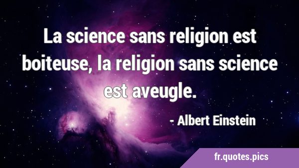 La science sans religion est boiteuse, la religion sans science est …