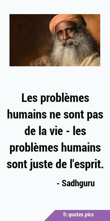Les problèmes humains ne sont pas de la vie - les problèmes humains sont juste de …
