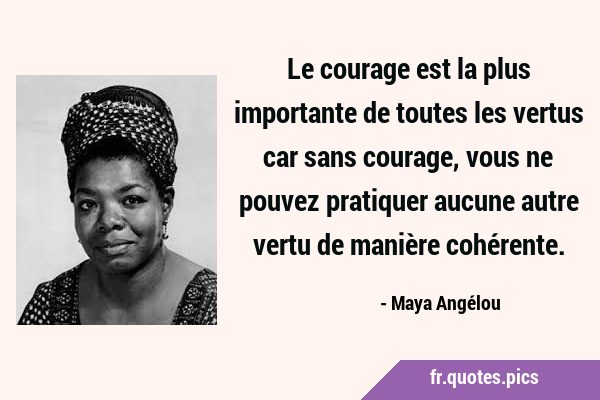 Le courage est la plus importante de toutes les vertus car sans courage, vous ne pouvez pratiquer …