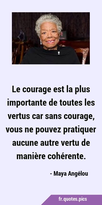 Le courage est la plus importante de toutes les vertus car sans courage, vous ne pouvez pratiquer …