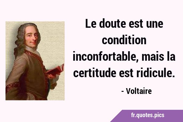 Le doute est une condition inconfortable, mais la certitude est …