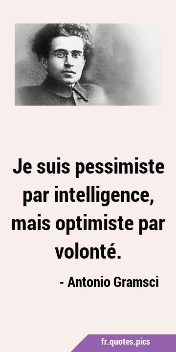 Je suis pessimiste par intelligence, mais optimiste par …